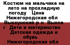 Костюм на мальчика на лето на прохладную погоду › Цена ­ 500 - Нижегородская обл., Выксунский р-н, Выкса г. Дети и материнство » Детская одежда и обувь   . Нижегородская обл.